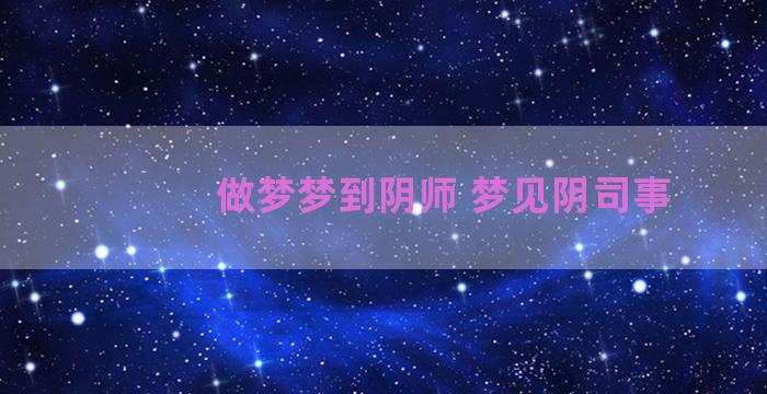 做梦梦到阴师 梦见阴司事